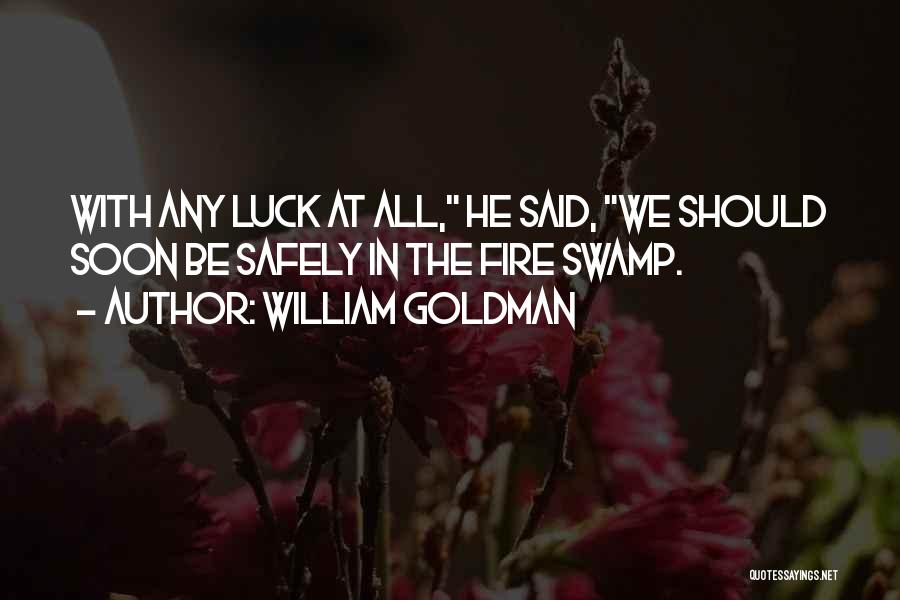 William Goldman Quotes: With Any Luck At All, He Said, We Should Soon Be Safely In The Fire Swamp.