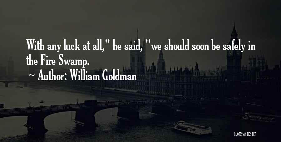 William Goldman Quotes: With Any Luck At All, He Said, We Should Soon Be Safely In The Fire Swamp.