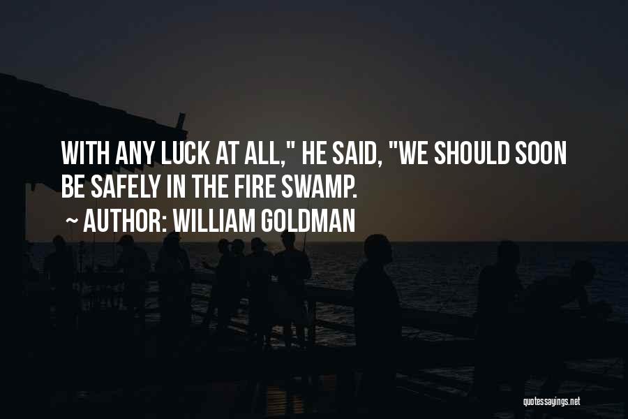 William Goldman Quotes: With Any Luck At All, He Said, We Should Soon Be Safely In The Fire Swamp.