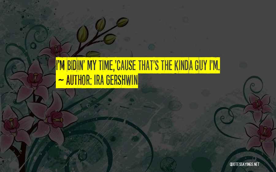Ira Gershwin Quotes: I'm Bidin' My Time,'cause That's The Kinda Guy I'm.
