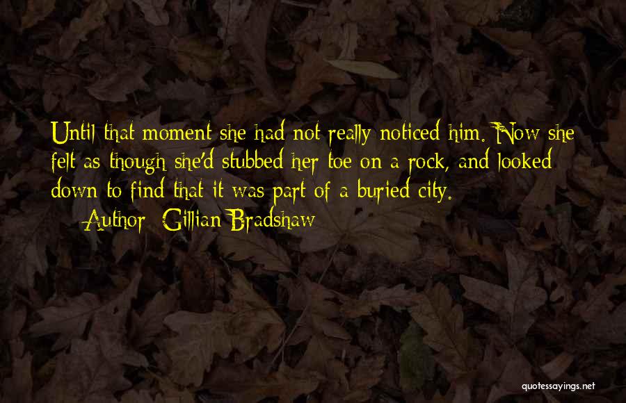 Gillian Bradshaw Quotes: Until That Moment She Had Not Really Noticed Him. Now She Felt As Though She'd Stubbed Her Toe On A