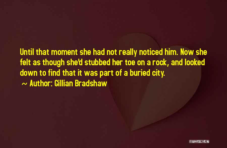 Gillian Bradshaw Quotes: Until That Moment She Had Not Really Noticed Him. Now She Felt As Though She'd Stubbed Her Toe On A