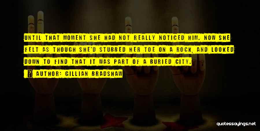 Gillian Bradshaw Quotes: Until That Moment She Had Not Really Noticed Him. Now She Felt As Though She'd Stubbed Her Toe On A