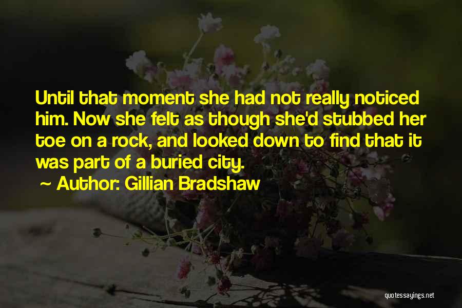 Gillian Bradshaw Quotes: Until That Moment She Had Not Really Noticed Him. Now She Felt As Though She'd Stubbed Her Toe On A