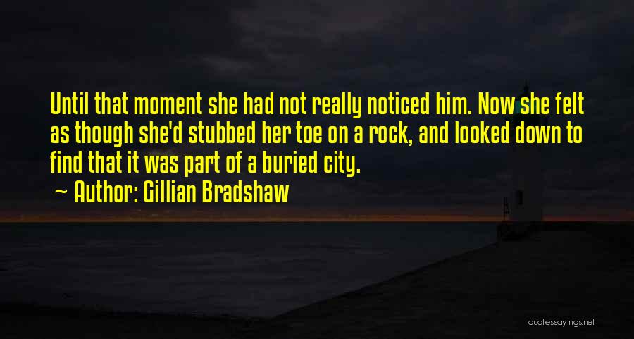 Gillian Bradshaw Quotes: Until That Moment She Had Not Really Noticed Him. Now She Felt As Though She'd Stubbed Her Toe On A