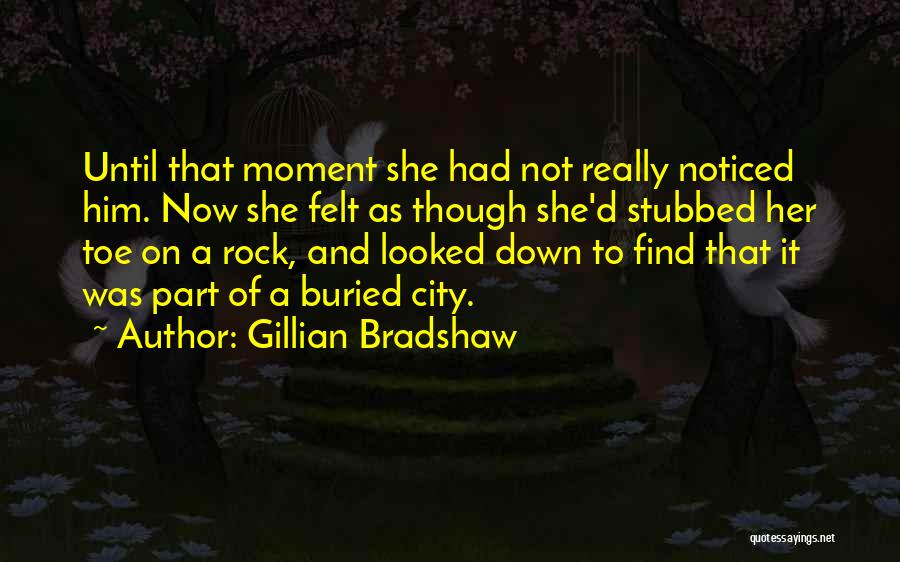 Gillian Bradshaw Quotes: Until That Moment She Had Not Really Noticed Him. Now She Felt As Though She'd Stubbed Her Toe On A