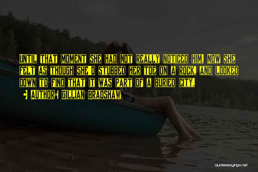 Gillian Bradshaw Quotes: Until That Moment She Had Not Really Noticed Him. Now She Felt As Though She'd Stubbed Her Toe On A