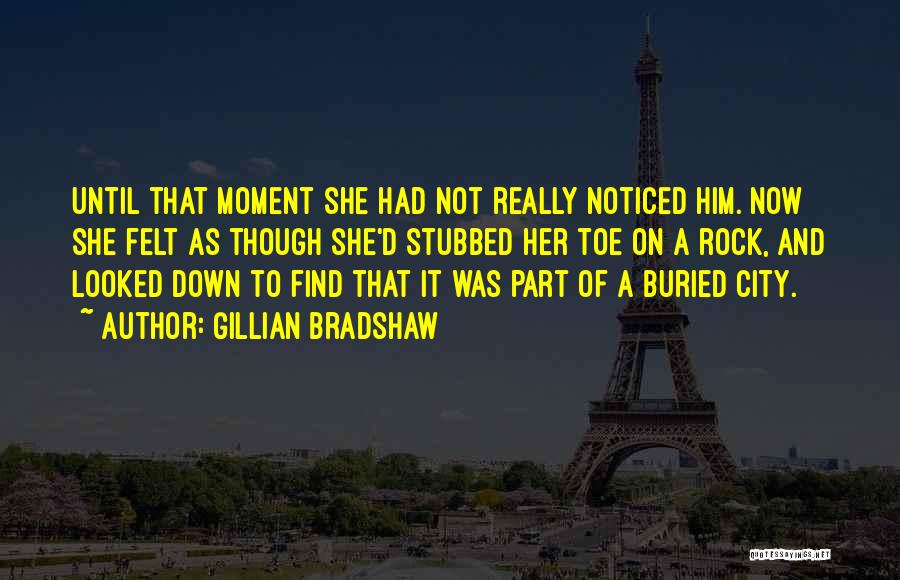 Gillian Bradshaw Quotes: Until That Moment She Had Not Really Noticed Him. Now She Felt As Though She'd Stubbed Her Toe On A