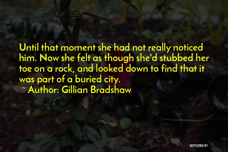 Gillian Bradshaw Quotes: Until That Moment She Had Not Really Noticed Him. Now She Felt As Though She'd Stubbed Her Toe On A