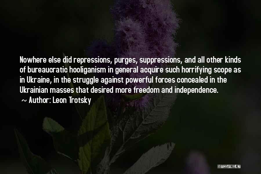 Leon Trotsky Quotes: Nowhere Else Did Repressions, Purges, Suppressions, And All Other Kinds Of Bureaucratic Hooliganism In General Acquire Such Horrifying Scope As