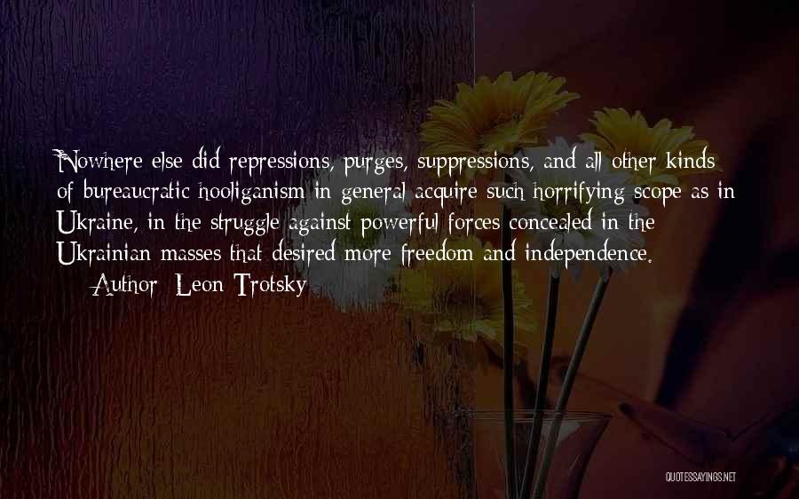 Leon Trotsky Quotes: Nowhere Else Did Repressions, Purges, Suppressions, And All Other Kinds Of Bureaucratic Hooliganism In General Acquire Such Horrifying Scope As