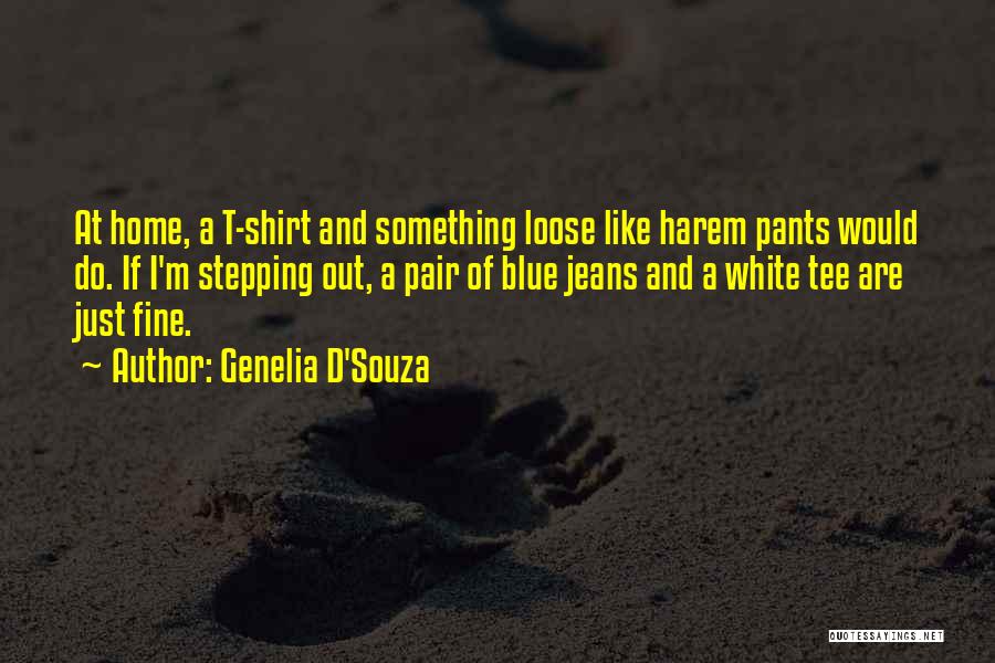 Genelia D'Souza Quotes: At Home, A T-shirt And Something Loose Like Harem Pants Would Do. If I'm Stepping Out, A Pair Of Blue