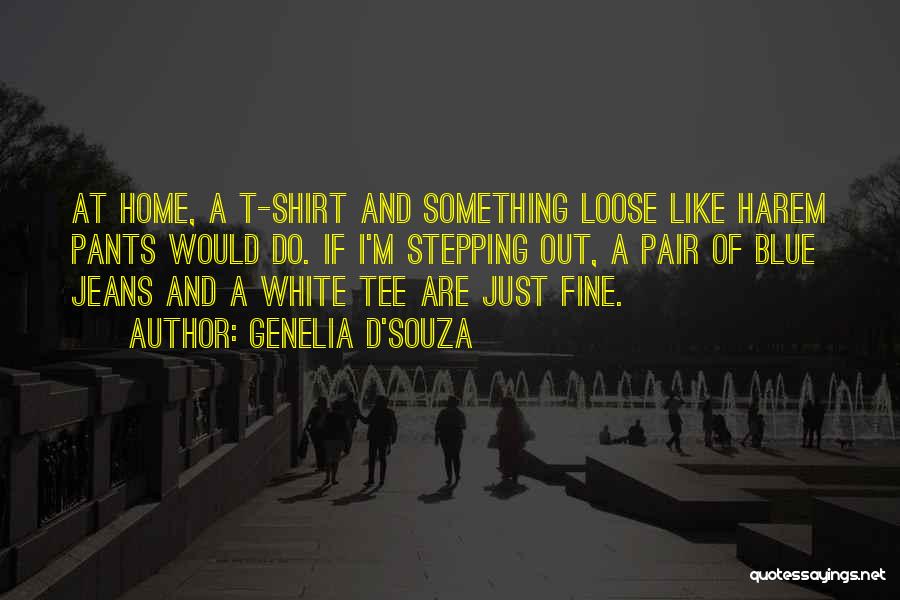 Genelia D'Souza Quotes: At Home, A T-shirt And Something Loose Like Harem Pants Would Do. If I'm Stepping Out, A Pair Of Blue