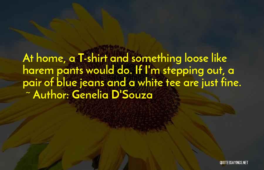 Genelia D'Souza Quotes: At Home, A T-shirt And Something Loose Like Harem Pants Would Do. If I'm Stepping Out, A Pair Of Blue