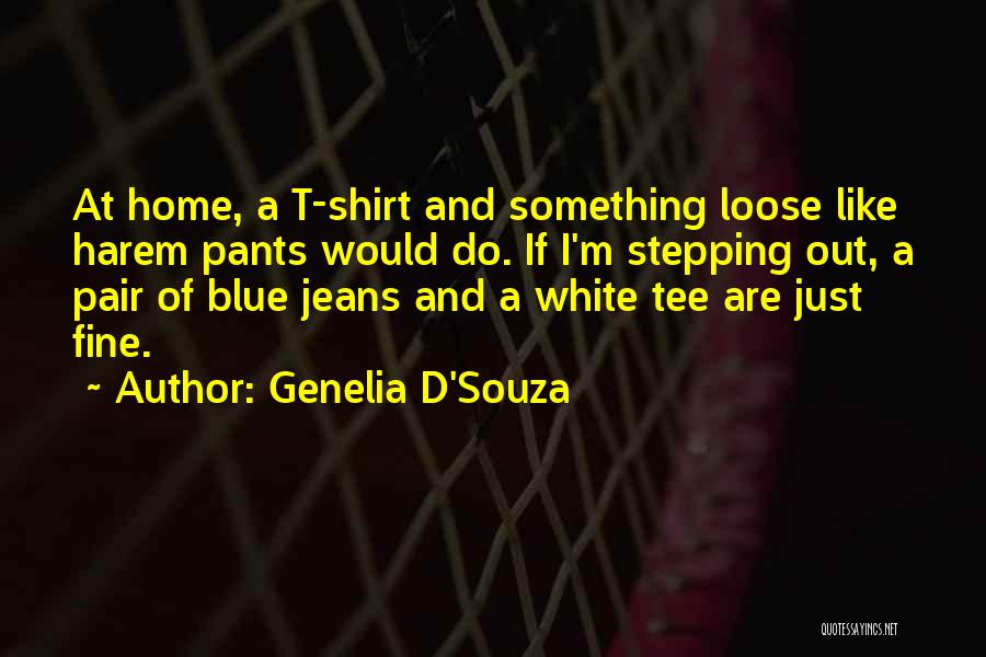 Genelia D'Souza Quotes: At Home, A T-shirt And Something Loose Like Harem Pants Would Do. If I'm Stepping Out, A Pair Of Blue