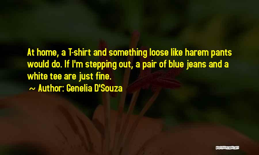Genelia D'Souza Quotes: At Home, A T-shirt And Something Loose Like Harem Pants Would Do. If I'm Stepping Out, A Pair Of Blue