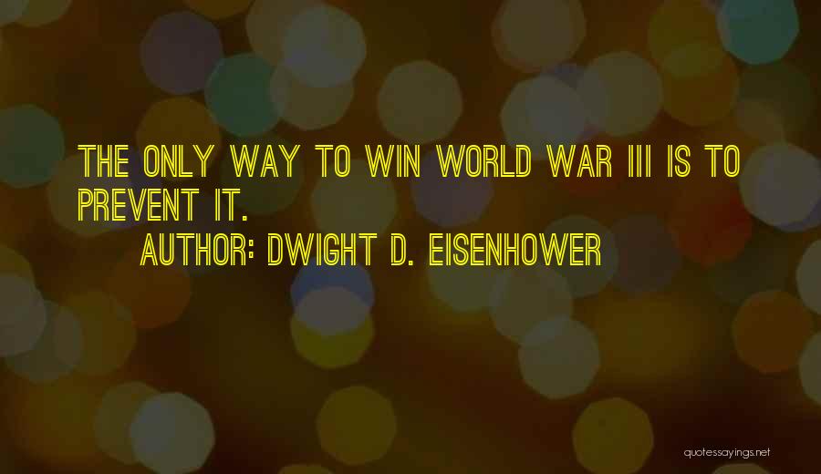 Dwight D. Eisenhower Quotes: The Only Way To Win World War Iii Is To Prevent It.