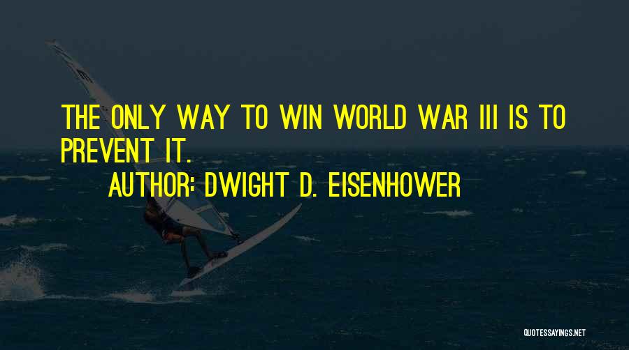 Dwight D. Eisenhower Quotes: The Only Way To Win World War Iii Is To Prevent It.