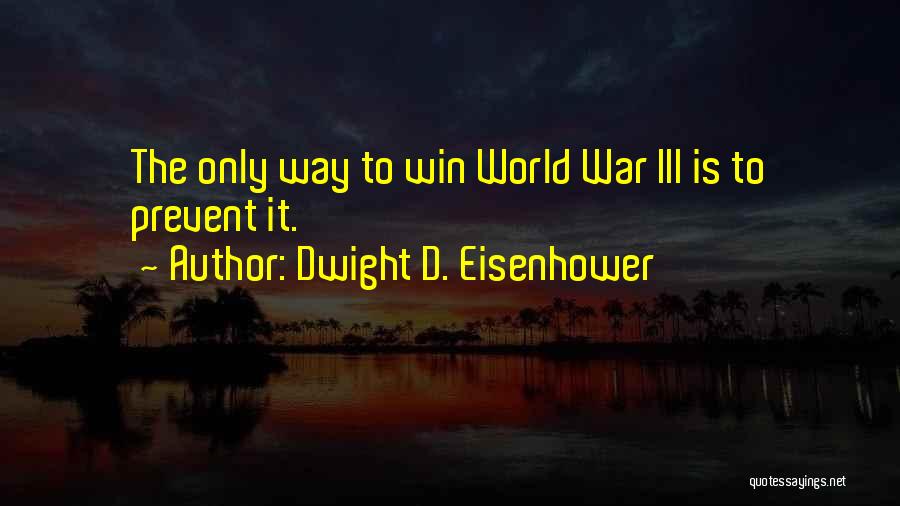 Dwight D. Eisenhower Quotes: The Only Way To Win World War Iii Is To Prevent It.
