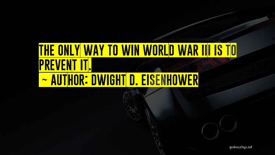 Dwight D. Eisenhower Quotes: The Only Way To Win World War Iii Is To Prevent It.