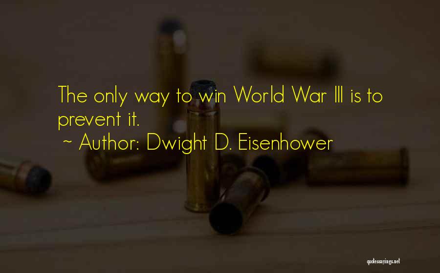 Dwight D. Eisenhower Quotes: The Only Way To Win World War Iii Is To Prevent It.