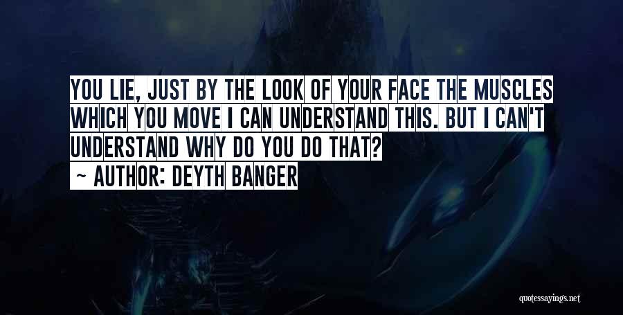 Deyth Banger Quotes: You Lie, Just By The Look Of Your Face The Muscles Which You Move I Can Understand This. But I