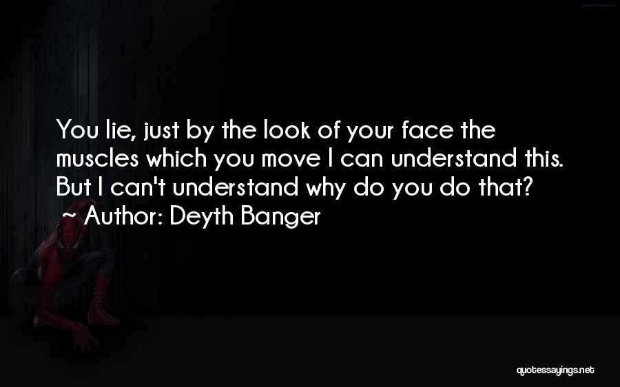 Deyth Banger Quotes: You Lie, Just By The Look Of Your Face The Muscles Which You Move I Can Understand This. But I