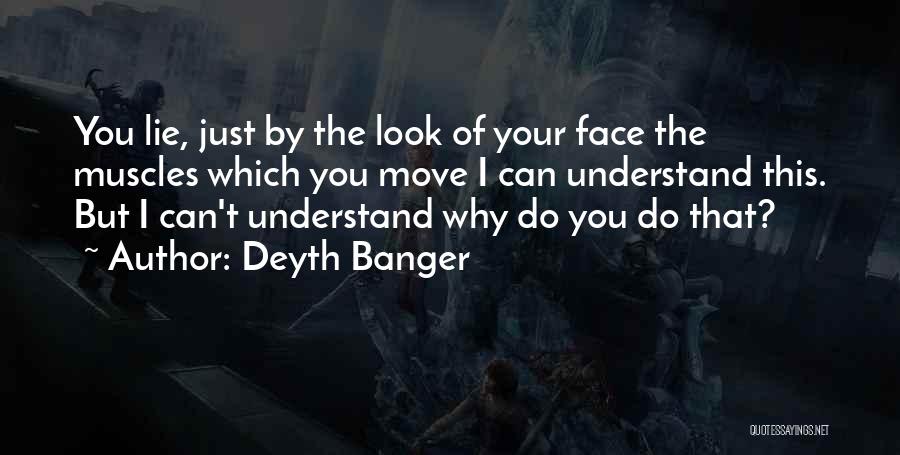 Deyth Banger Quotes: You Lie, Just By The Look Of Your Face The Muscles Which You Move I Can Understand This. But I