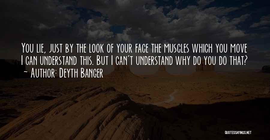 Deyth Banger Quotes: You Lie, Just By The Look Of Your Face The Muscles Which You Move I Can Understand This. But I