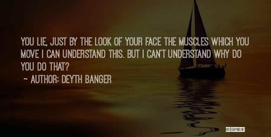 Deyth Banger Quotes: You Lie, Just By The Look Of Your Face The Muscles Which You Move I Can Understand This. But I