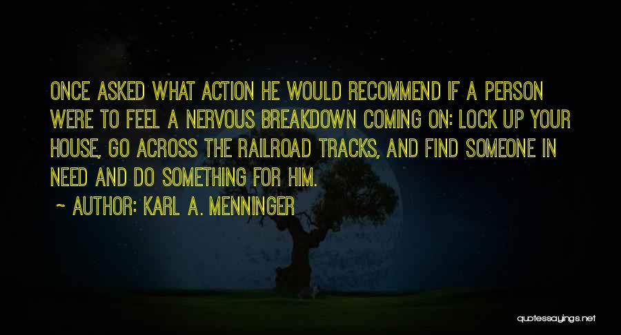 Karl A. Menninger Quotes: Once Asked What Action He Would Recommend If A Person Were To Feel A Nervous Breakdown Coming On: Lock Up