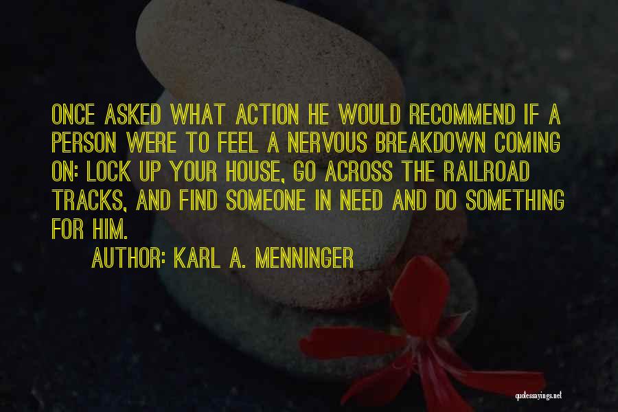 Karl A. Menninger Quotes: Once Asked What Action He Would Recommend If A Person Were To Feel A Nervous Breakdown Coming On: Lock Up