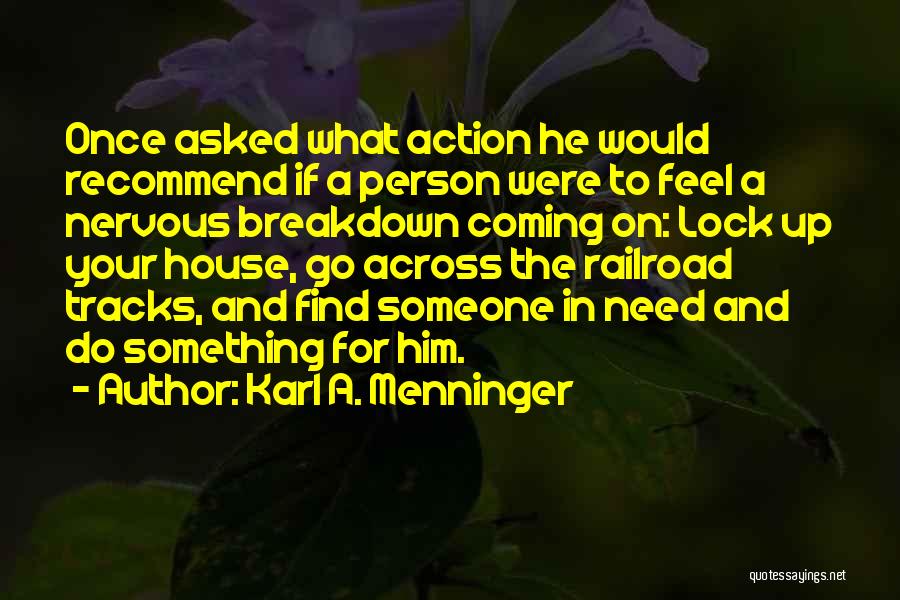 Karl A. Menninger Quotes: Once Asked What Action He Would Recommend If A Person Were To Feel A Nervous Breakdown Coming On: Lock Up