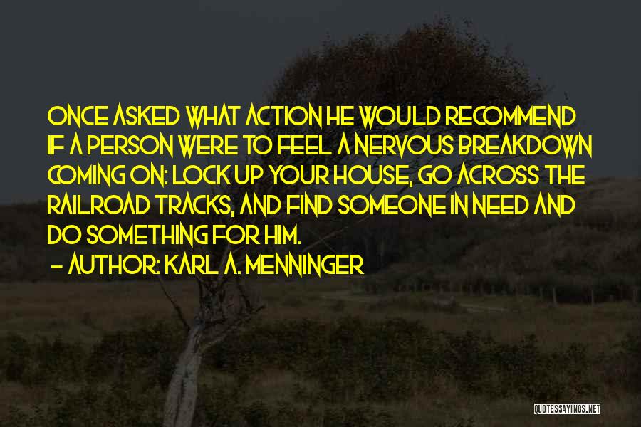 Karl A. Menninger Quotes: Once Asked What Action He Would Recommend If A Person Were To Feel A Nervous Breakdown Coming On: Lock Up