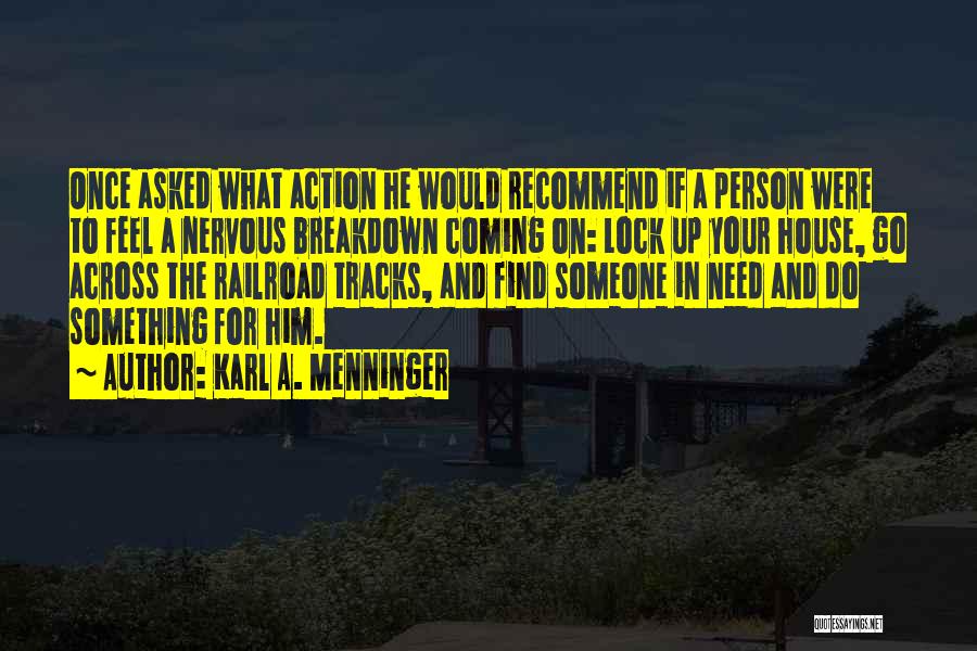 Karl A. Menninger Quotes: Once Asked What Action He Would Recommend If A Person Were To Feel A Nervous Breakdown Coming On: Lock Up
