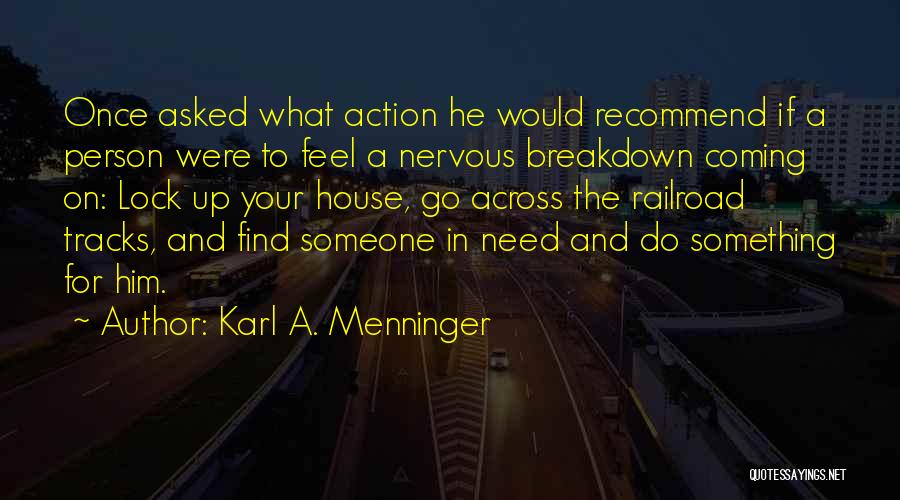 Karl A. Menninger Quotes: Once Asked What Action He Would Recommend If A Person Were To Feel A Nervous Breakdown Coming On: Lock Up