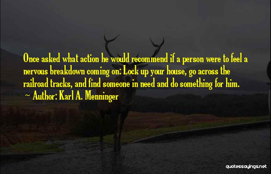 Karl A. Menninger Quotes: Once Asked What Action He Would Recommend If A Person Were To Feel A Nervous Breakdown Coming On: Lock Up