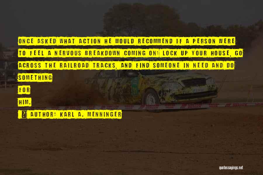 Karl A. Menninger Quotes: Once Asked What Action He Would Recommend If A Person Were To Feel A Nervous Breakdown Coming On: Lock Up