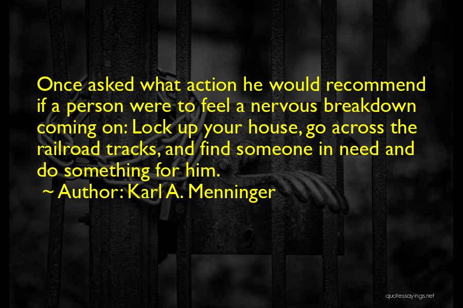 Karl A. Menninger Quotes: Once Asked What Action He Would Recommend If A Person Were To Feel A Nervous Breakdown Coming On: Lock Up