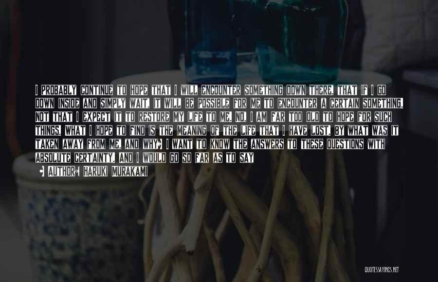 Haruki Murakami Quotes: I Probably Continue To Hope That I Will Encounter Something Down There, That If I Go Down Inside And Simply