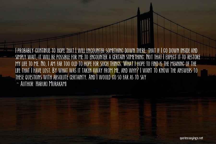 Haruki Murakami Quotes: I Probably Continue To Hope That I Will Encounter Something Down There, That If I Go Down Inside And Simply