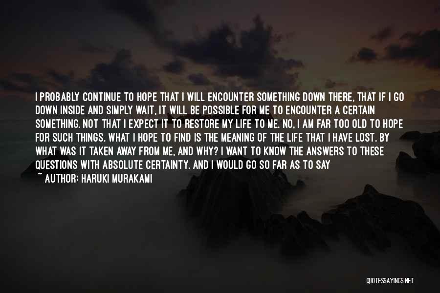 Haruki Murakami Quotes: I Probably Continue To Hope That I Will Encounter Something Down There, That If I Go Down Inside And Simply