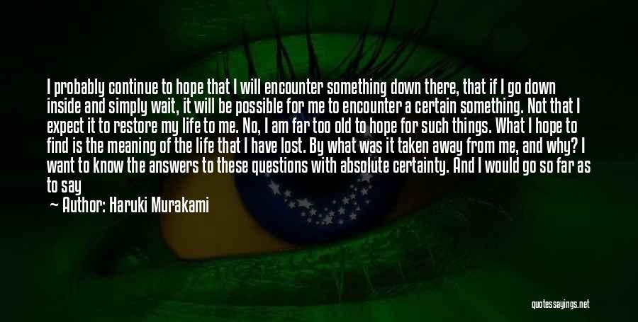 Haruki Murakami Quotes: I Probably Continue To Hope That I Will Encounter Something Down There, That If I Go Down Inside And Simply