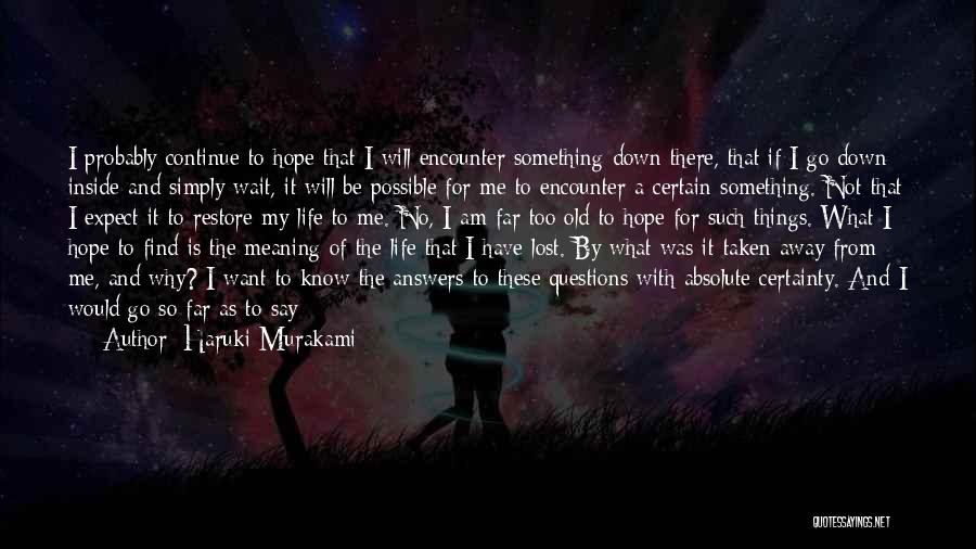 Haruki Murakami Quotes: I Probably Continue To Hope That I Will Encounter Something Down There, That If I Go Down Inside And Simply