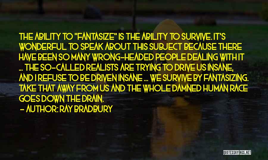 Ray Bradbury Quotes: The Ability To Fantasize Is The Ability To Survive. It's Wonderful To Speak About This Subject Because There Have Been