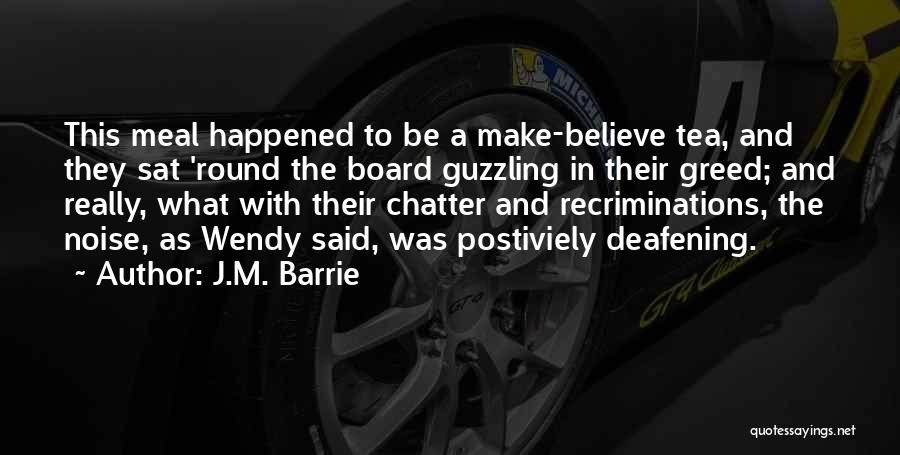 J.M. Barrie Quotes: This Meal Happened To Be A Make-believe Tea, And They Sat 'round The Board Guzzling In Their Greed; And Really,