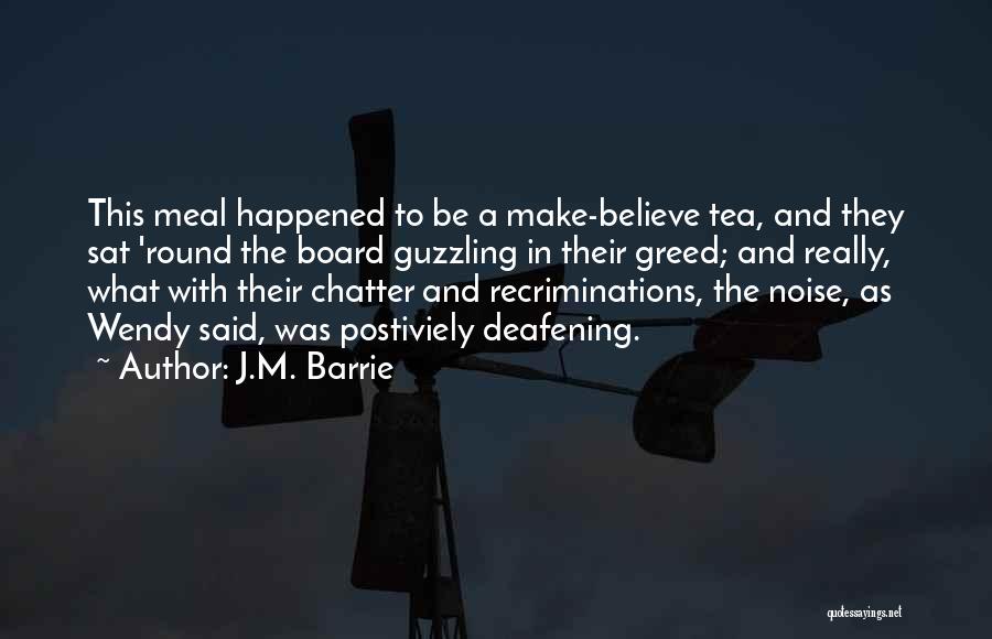 J.M. Barrie Quotes: This Meal Happened To Be A Make-believe Tea, And They Sat 'round The Board Guzzling In Their Greed; And Really,