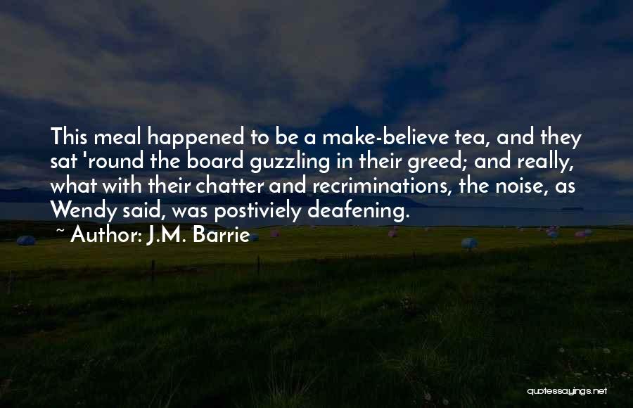 J.M. Barrie Quotes: This Meal Happened To Be A Make-believe Tea, And They Sat 'round The Board Guzzling In Their Greed; And Really,