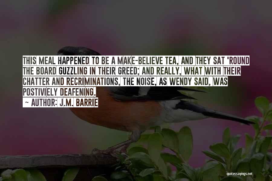 J.M. Barrie Quotes: This Meal Happened To Be A Make-believe Tea, And They Sat 'round The Board Guzzling In Their Greed; And Really,