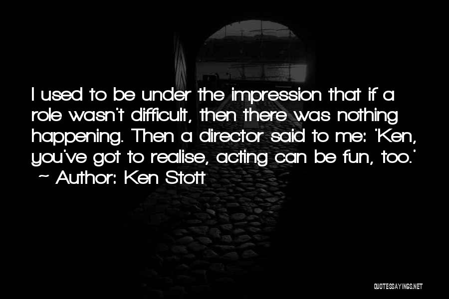 Ken Stott Quotes: I Used To Be Under The Impression That If A Role Wasn't Difficult, Then There Was Nothing Happening. Then A